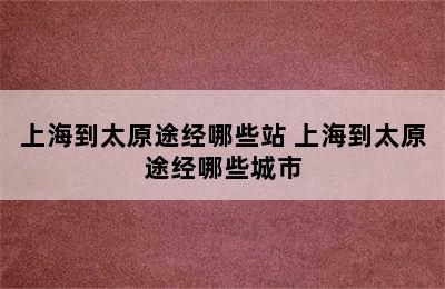 上海到太原途经哪些站 上海到太原途经哪些城市